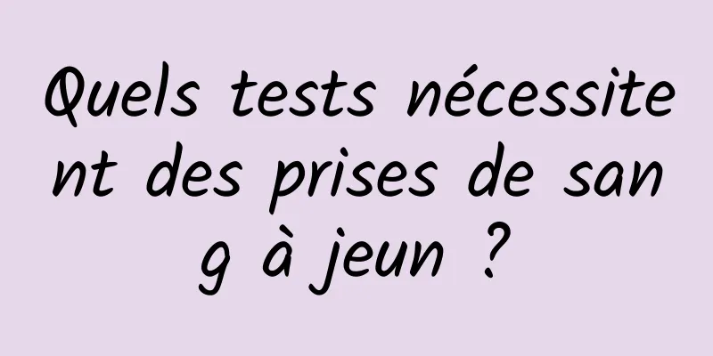 Quels tests nécessitent des prises de sang à jeun ?