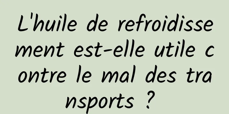 L'huile de refroidissement est-elle utile contre le mal des transports ? 