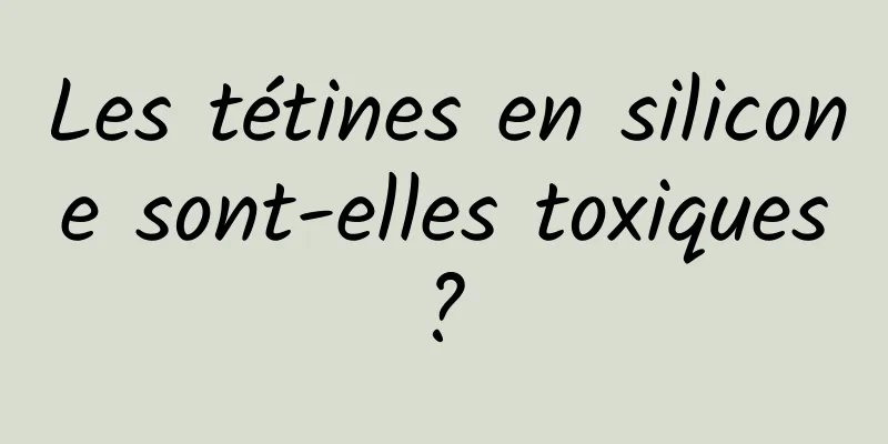 Les tétines en silicone sont-elles toxiques ? 