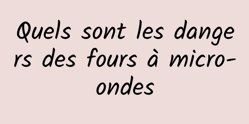 Quels sont les dangers des fours à micro-ondes