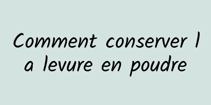 Comment conserver la levure en poudre