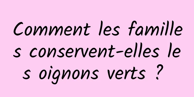 Comment les familles conservent-elles les oignons verts ? 