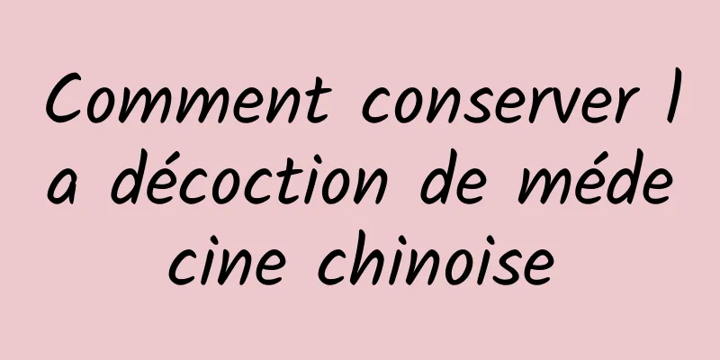 Comment conserver la décoction de médecine chinoise