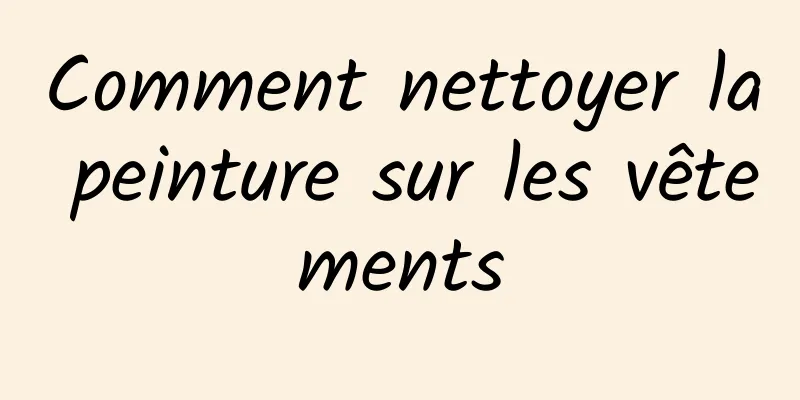 Comment nettoyer la peinture sur les vêtements