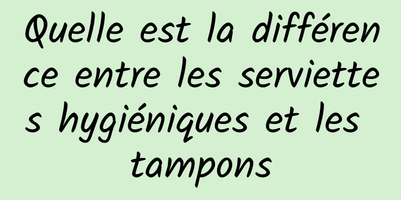 Quelle est la différence entre les serviettes hygiéniques et les tampons