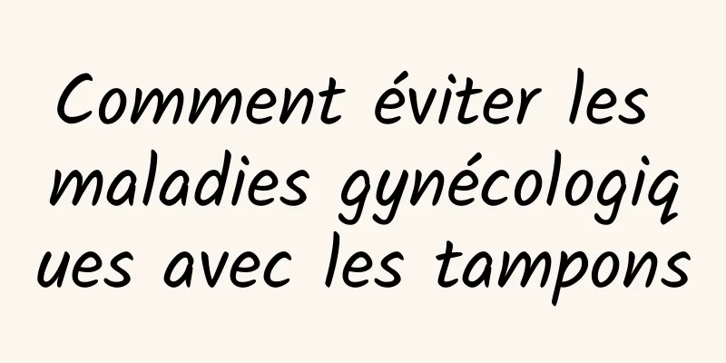 Comment éviter les maladies gynécologiques avec les tampons