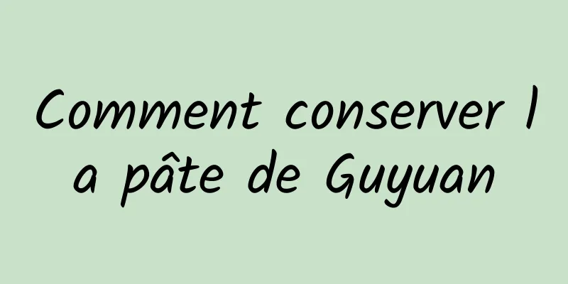 Comment conserver la pâte de Guyuan