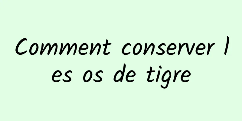 Comment conserver les os de tigre