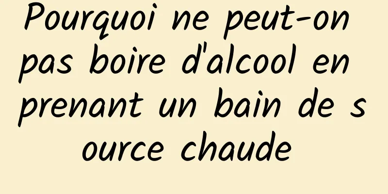 Pourquoi ne peut-on pas boire d'alcool en prenant un bain de source chaude 