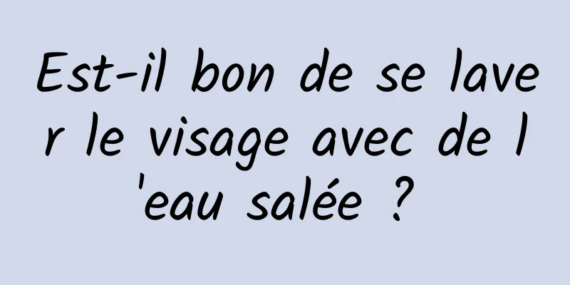 Est-il bon de se laver le visage avec de l'eau salée ? 