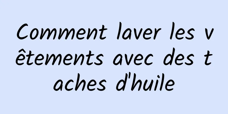 Comment laver les vêtements avec des taches d'huile