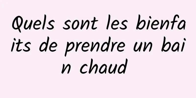 Quels sont les bienfaits de prendre un bain chaud 