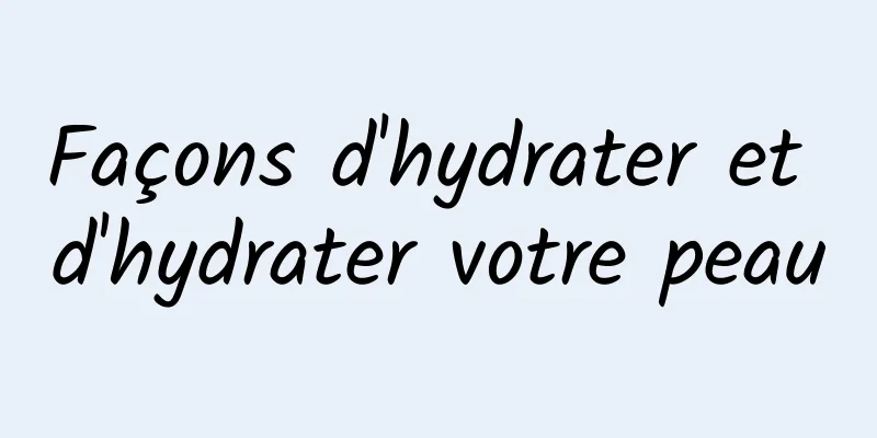 Façons d'hydrater et d'hydrater votre peau