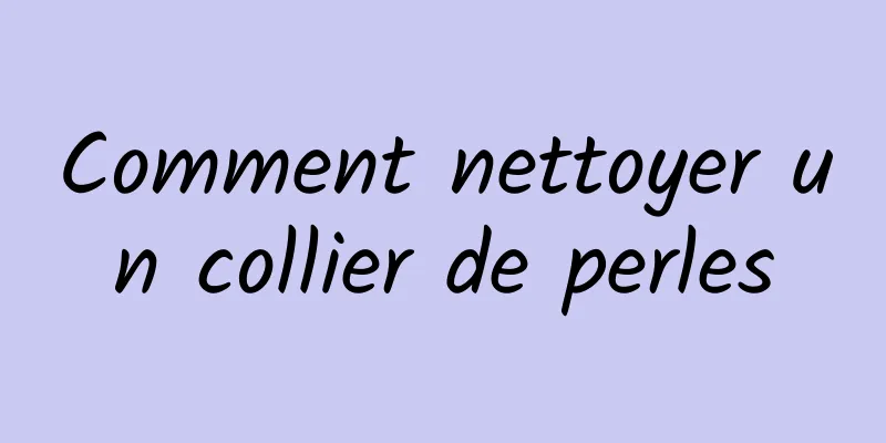 Comment nettoyer un collier de perles