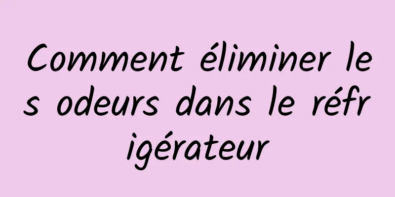 Comment éliminer les odeurs dans le réfrigérateur