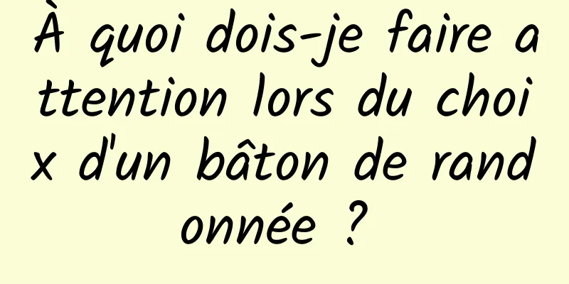 À quoi dois-je faire attention lors du choix d'un bâton de randonnée ? 