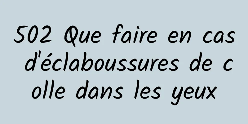 502 Que faire en cas d'éclaboussures de colle dans les yeux