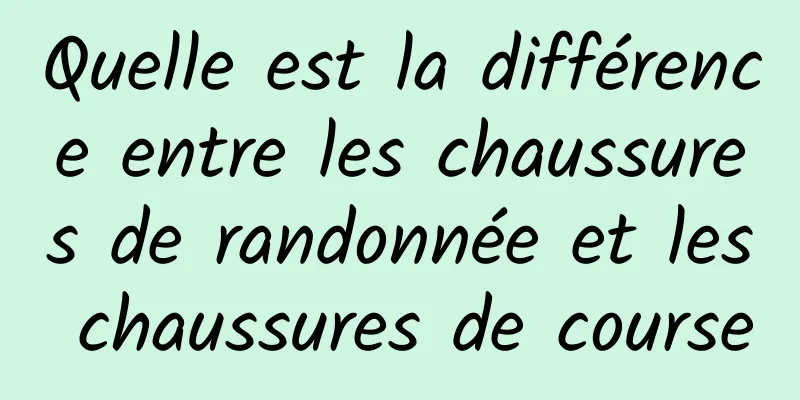 Quelle est la différence entre les chaussures de randonnée et les chaussures de course