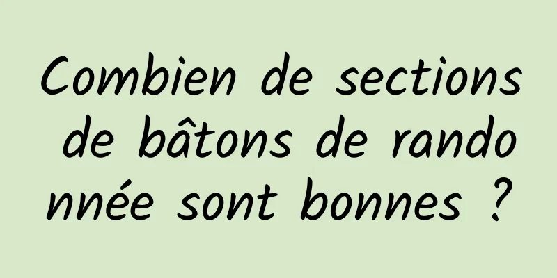 Combien de sections de bâtons de randonnée sont bonnes ?