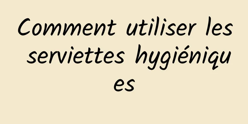 Comment utiliser les serviettes hygiéniques