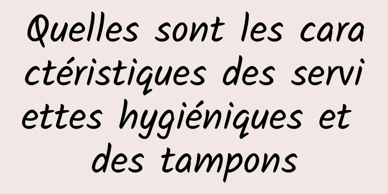 Quelles sont les caractéristiques des serviettes hygiéniques et des tampons