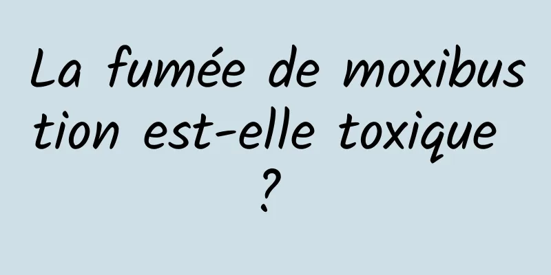 La fumée de moxibustion est-elle toxique ? 