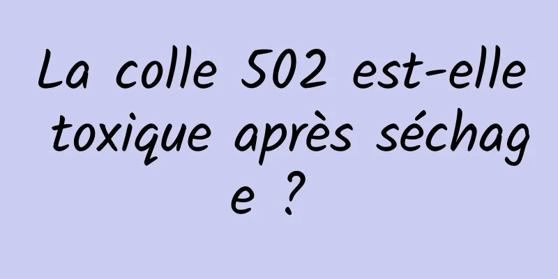 La colle 502 est-elle toxique après séchage ? 