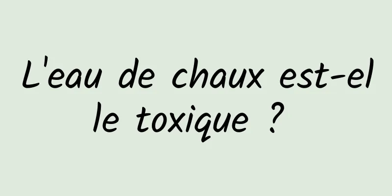 L'eau de chaux est-elle toxique ? 