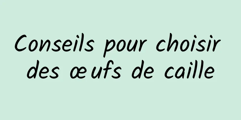 Conseils pour choisir des œufs de caille