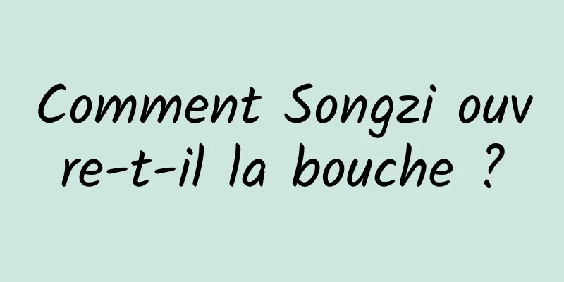 Comment Songzi ouvre-t-il la bouche ?