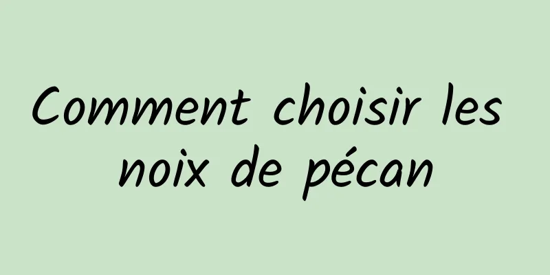 Comment choisir les noix de pécan