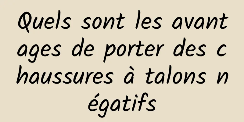 Quels sont les avantages de porter des chaussures à talons négatifs