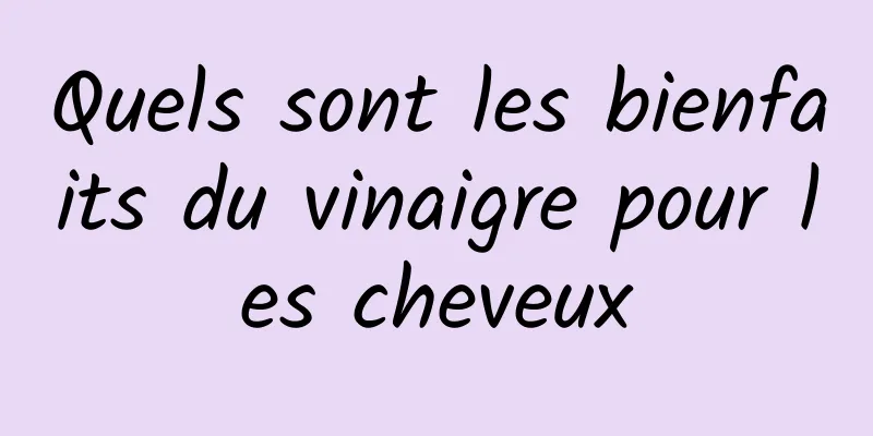 Quels sont les bienfaits du vinaigre pour les cheveux