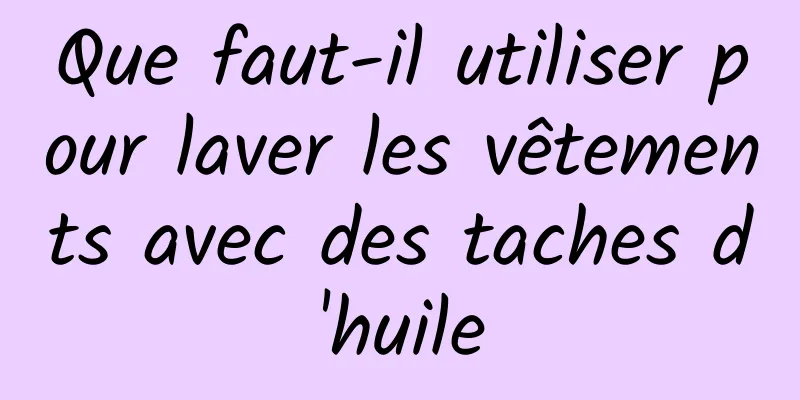 Que faut-il utiliser pour laver les vêtements avec des taches d'huile