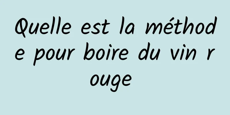 Quelle est la méthode pour boire du vin rouge 