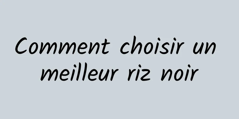 Comment choisir un meilleur riz noir