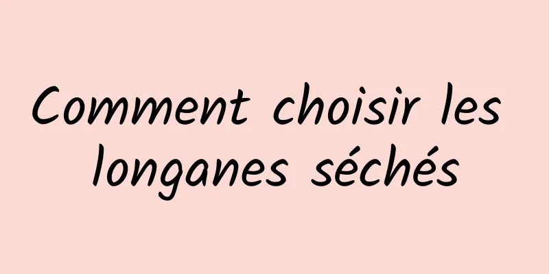 Comment choisir les longanes séchés