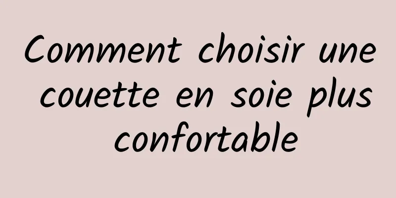 Comment choisir une couette en soie plus confortable