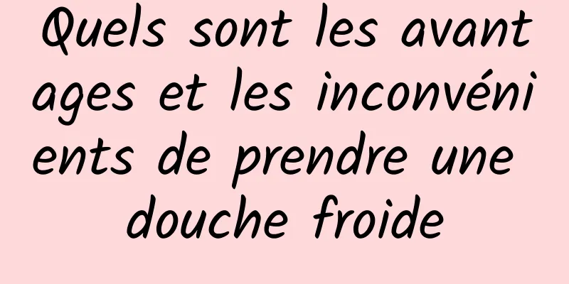 Quels sont les avantages et les inconvénients de prendre une douche froide