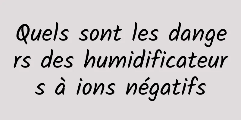 Quels sont les dangers des humidificateurs à ions négatifs