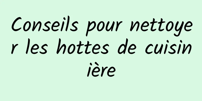 Conseils pour nettoyer les hottes de cuisinière