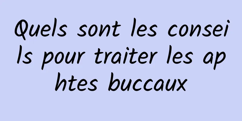 Quels sont les conseils pour traiter les aphtes buccaux