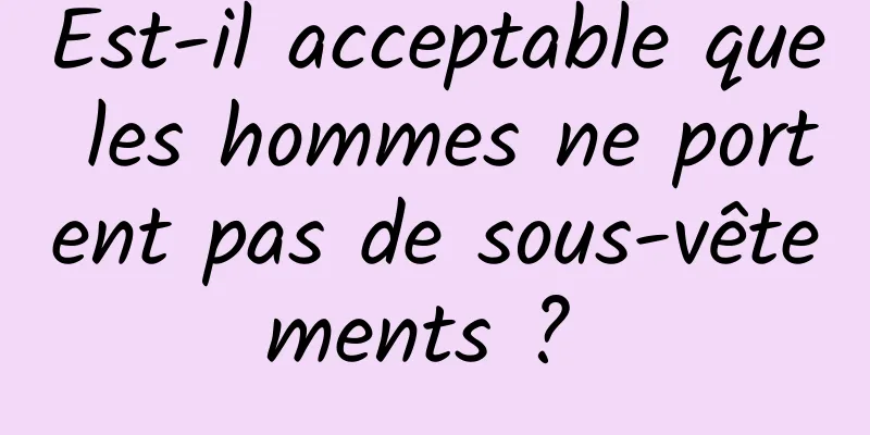 Est-il acceptable que les hommes ne portent pas de sous-vêtements ? 