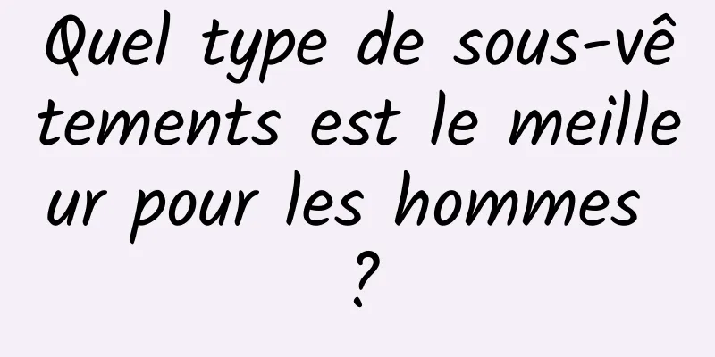 Quel type de sous-vêtements est le meilleur pour les hommes ?