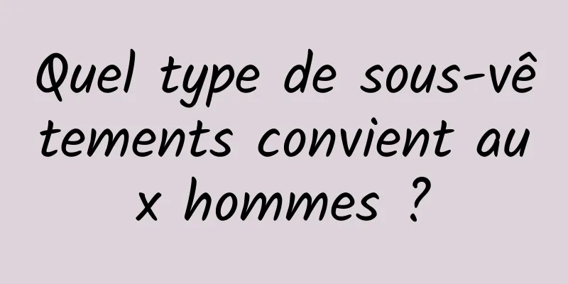 Quel type de sous-vêtements convient aux hommes ?