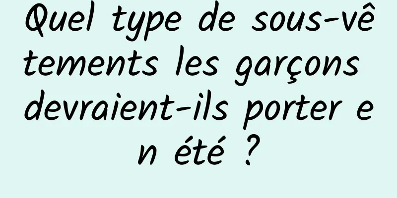 Quel type de sous-vêtements les garçons devraient-ils porter en été ?