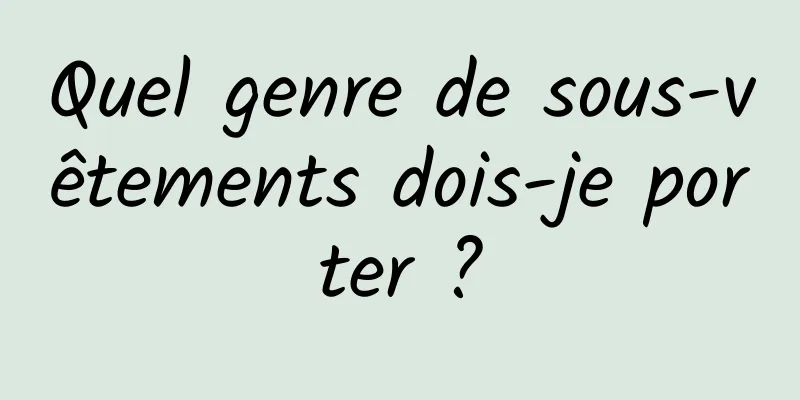 Quel genre de sous-vêtements dois-je porter ?