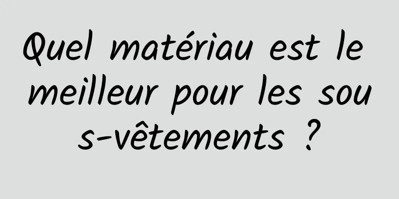 Quel matériau est le meilleur pour les sous-vêtements ?