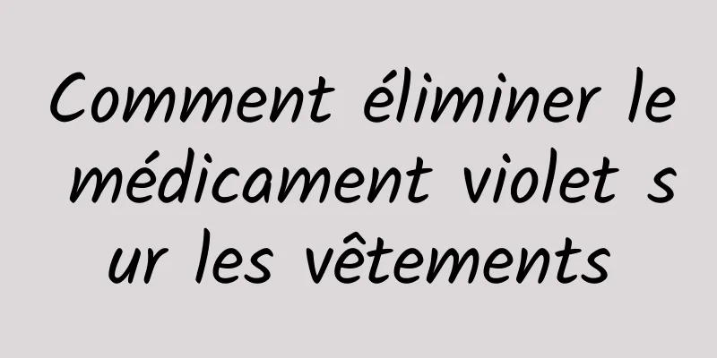 Comment éliminer le médicament violet sur les vêtements