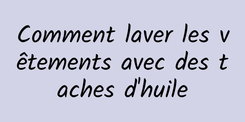 Comment laver les vêtements avec des taches d'huile